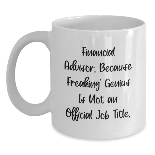 Gifts from Friends for Financial Advisors, Funny White Coffee Mug, 'Financial Advisor. Because Freaking' genius Is Not An Official Job Title.', Graduation Unique Gifts - Main