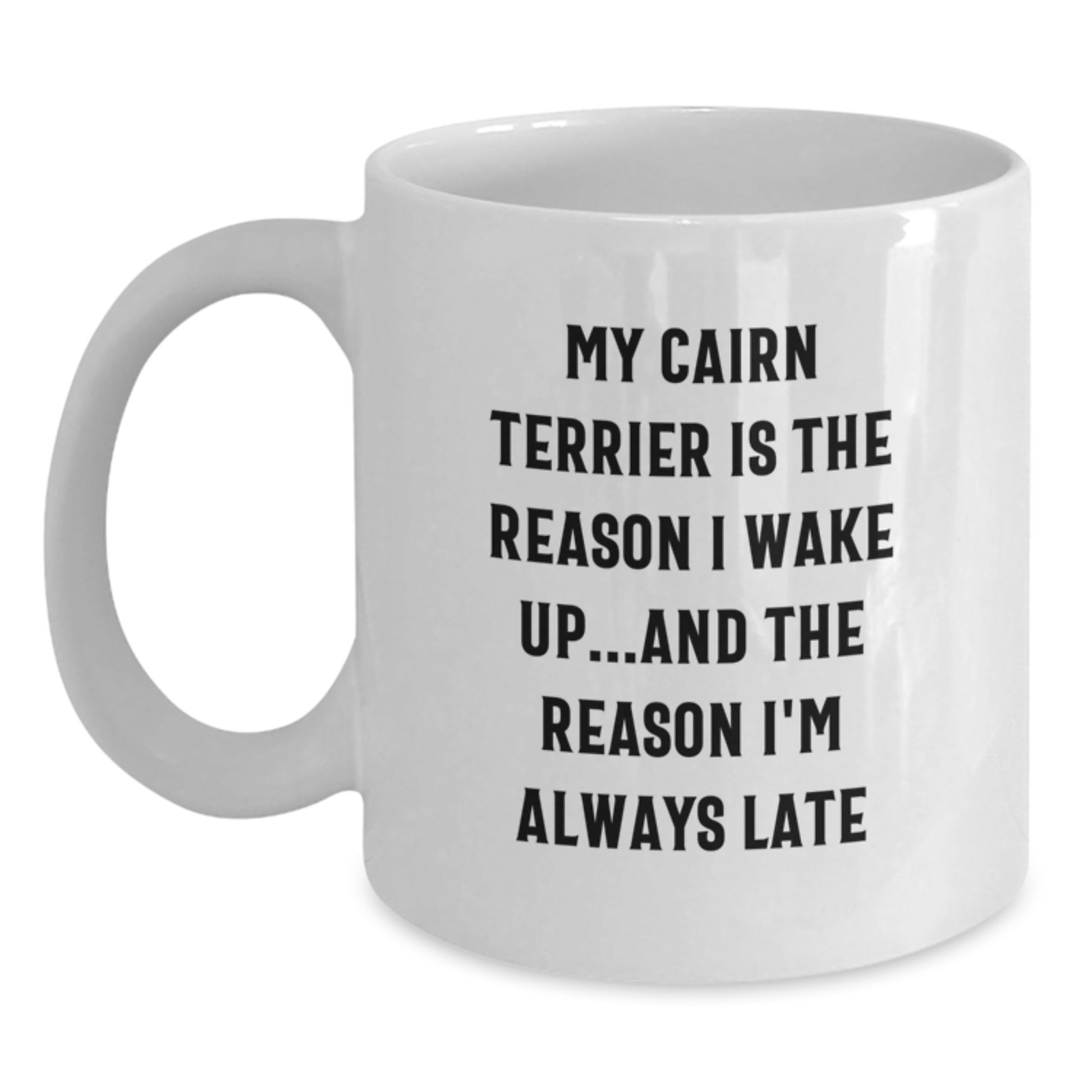 Funny Cairn Terrier Dog Birthday Unique Gifts from Friends - White Coffee Mug, 'My Cairn Terrier Is The Reason I Wake Up...and The Reason I'm Always Late' - Main
