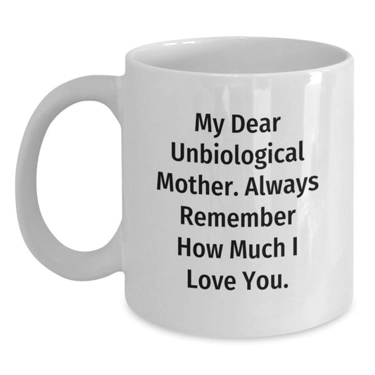 Funny Gifts from Men for Unbiological Mother White Coffee Mug with My Dear Unbiological Mother. Always Remember How Much I Love You. Quote, Unique Mother's Day Unique Gifts for Unbiological Mother - Main