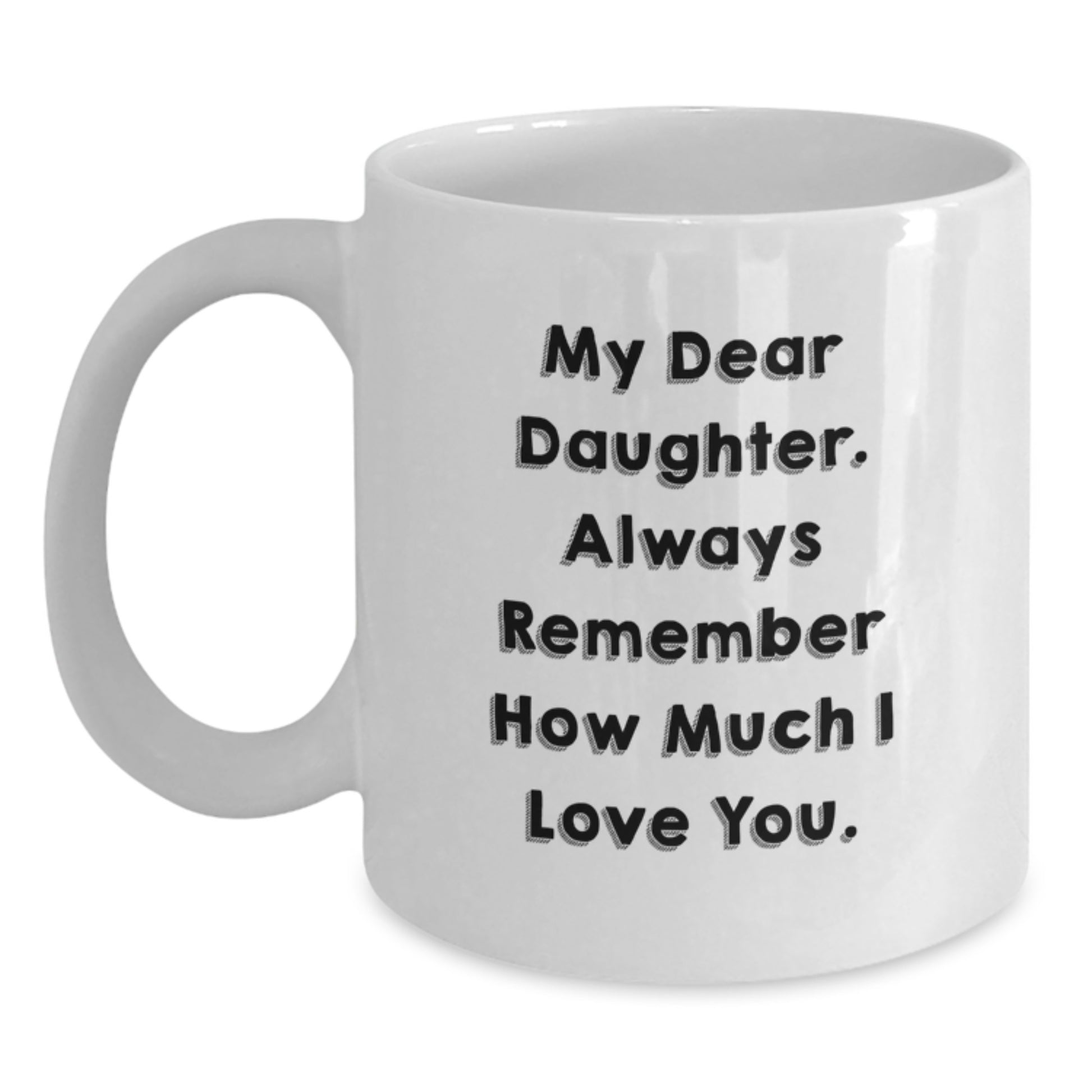 Funny Daughter Gifts from Mom, White Coffee Mug with 'My Dear Daughter. Always Remember How Much I Love You.' Quote, Unique Christmas Unique Gifts for Daughter - Main
