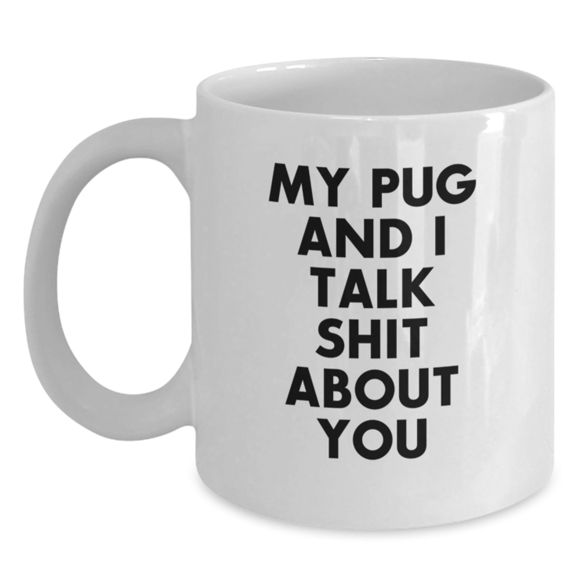 Funny Pug Dog Gifts for Men - White Coffee Mug - 'My Pug And I Talk Shit About You' Christmas Unique - Main