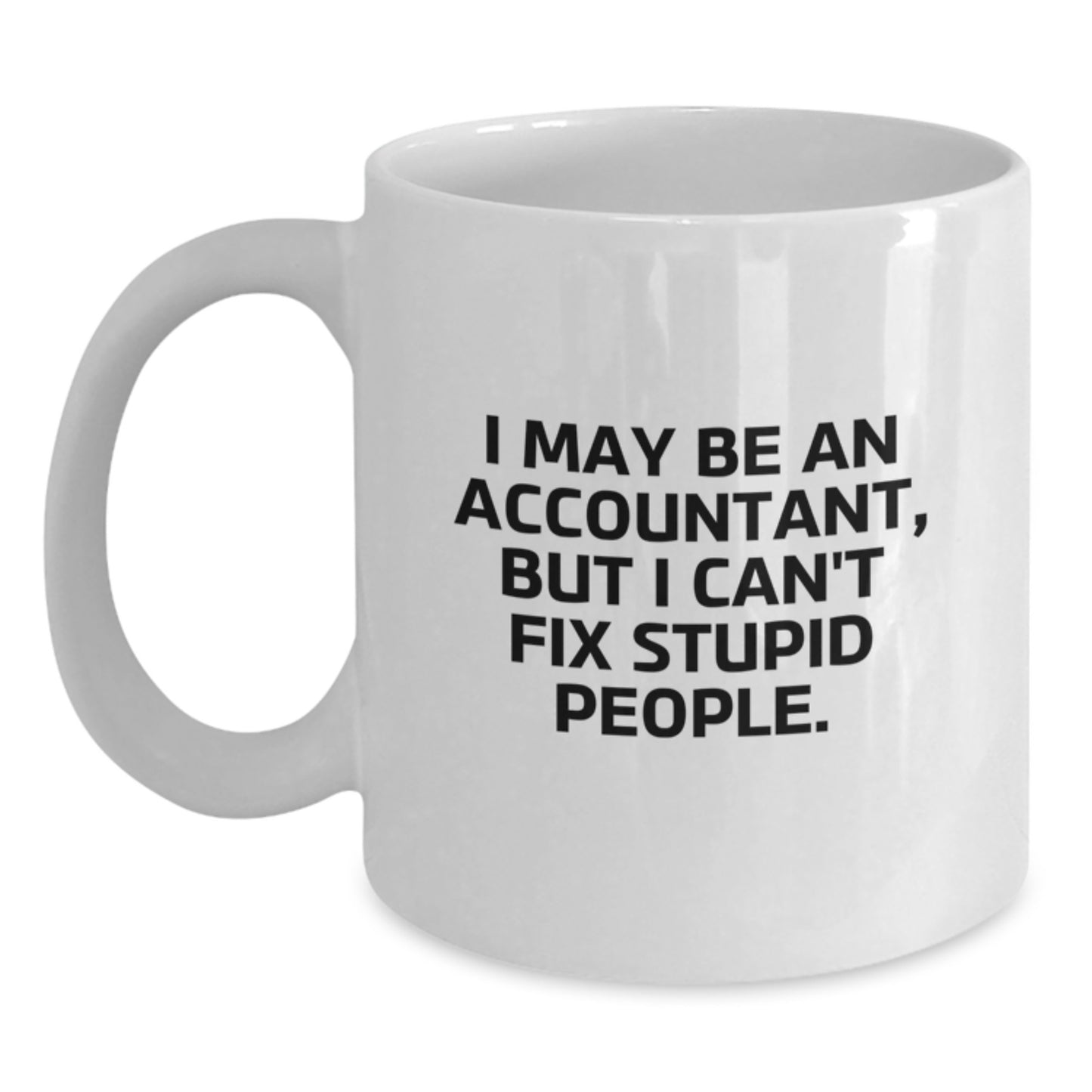 Funny Accountant Gifts from Men - White Coffee Mug for Accountant - I May Be An Accountant, But I Can't Fix Stupid People. - Graduation Unique Gifts - Main