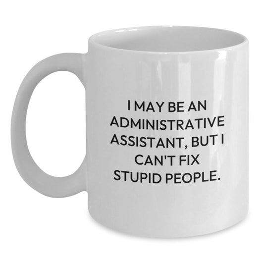 Funny Gifts for Administrative Assistant, Birthday Unique Gifts from Friends, White Coffee Mug for Women, 'I May Be An Administrative Assistant, But I Can't Fix Stupid People.' - Main