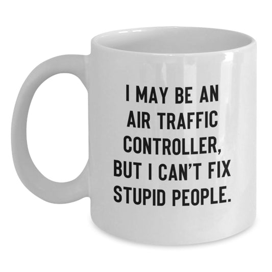 Funny Air Traffic Controller White Coffee Mug Gifts from Men to Air Traffic Controller Friends - I May Be An Air Traffic Controller, But I Cant Fix Stupid People - Graduation Unique Gifts - Main