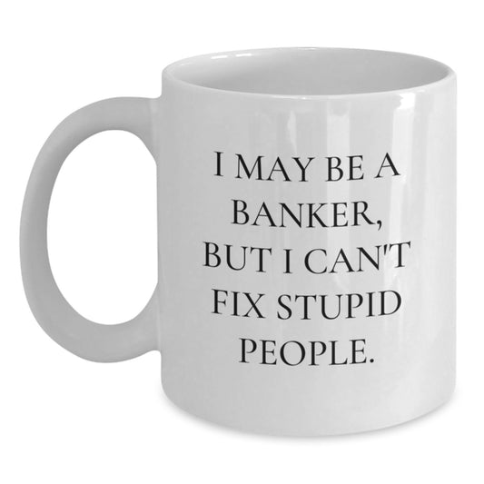 Funny Banker White Coffee Mug Gifts from Men to Friends - I May Be A Banker, But I Can't Fix Stupid People. Valentine's Unique - Main