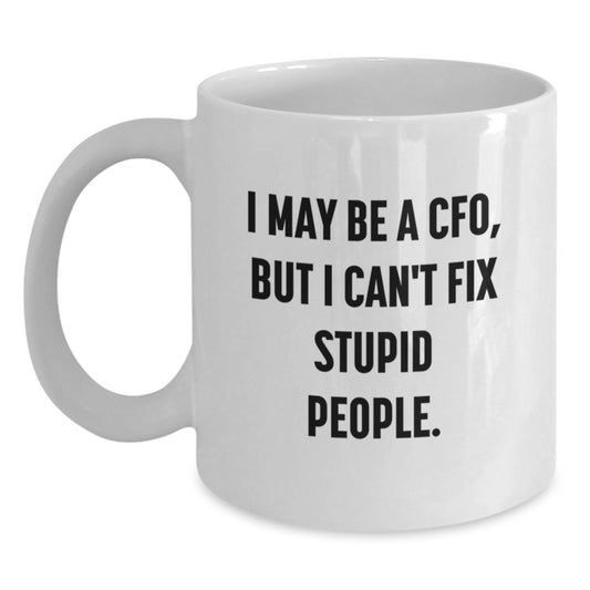 Funny CFO White Coffee Mugs, I May Be A Cfo, But I Can't Fix Stupid People Gifts from Family to CFO - Main