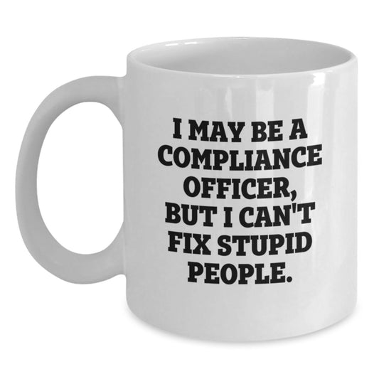 Funny Compliance Officer Gifts for Men and Women, I May Be A Compliance Officer But I Can't Fix Stupid People White Coffee Mug, White 11oz or 15oz Ceramic Mug for Christmas Unique Gifts - Main