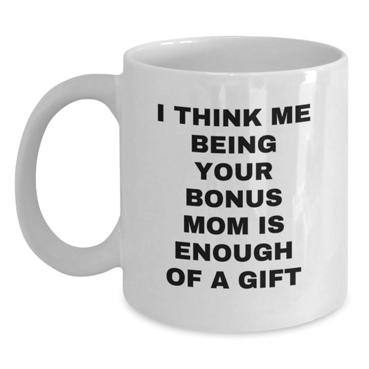 Funny Bonus Mom Gifts from Family, White Coffee Mug, Valentine's Unique Gifts for Bonus Mom, I Think Me Being Your Bonus Mom Is Enough Of A Gift - Main