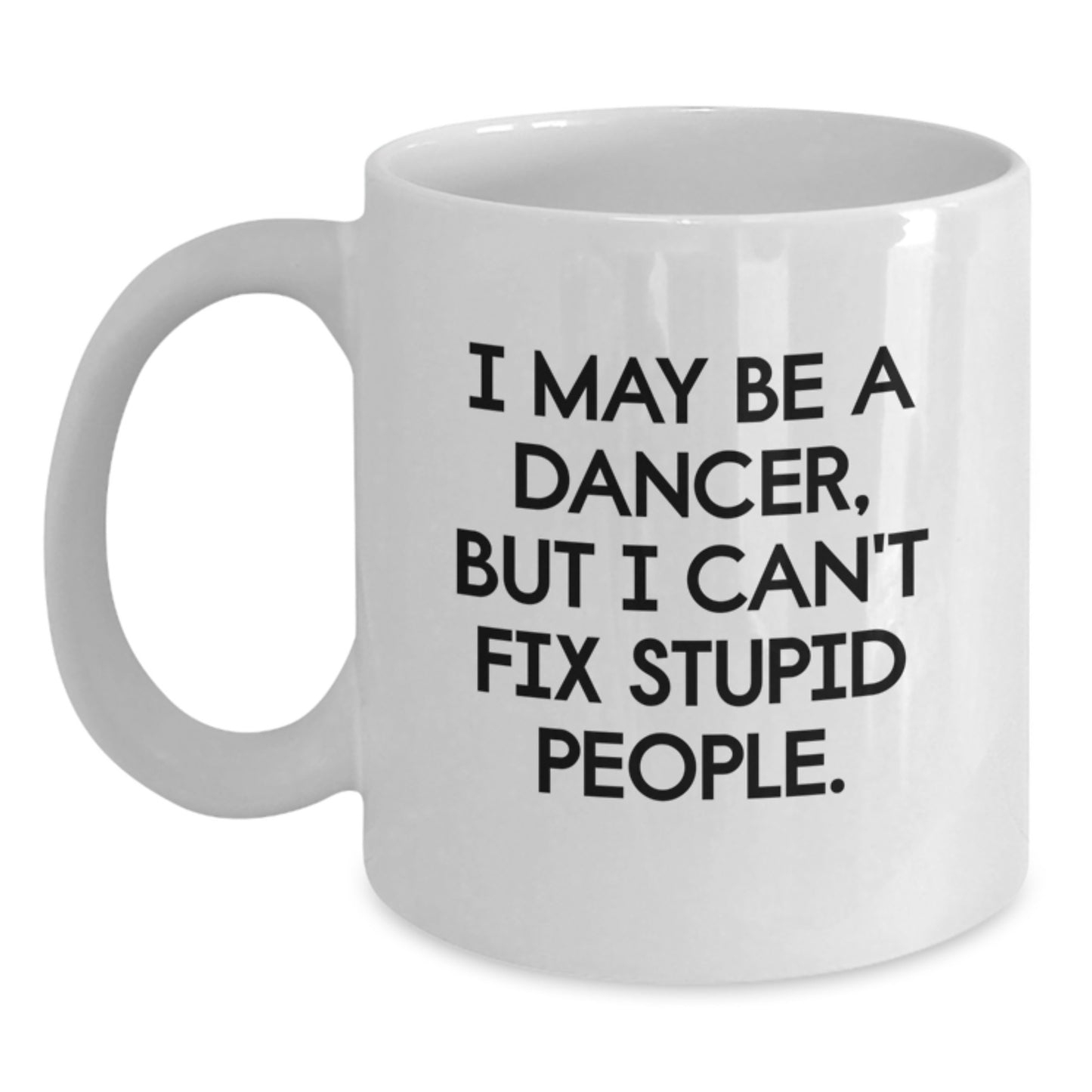 Funny Dancer Gifts from Friends, White Coffee Mug for Dancer Graduation Day, I May Be A Dancer, But I Can't Fix Stupid People. - Main