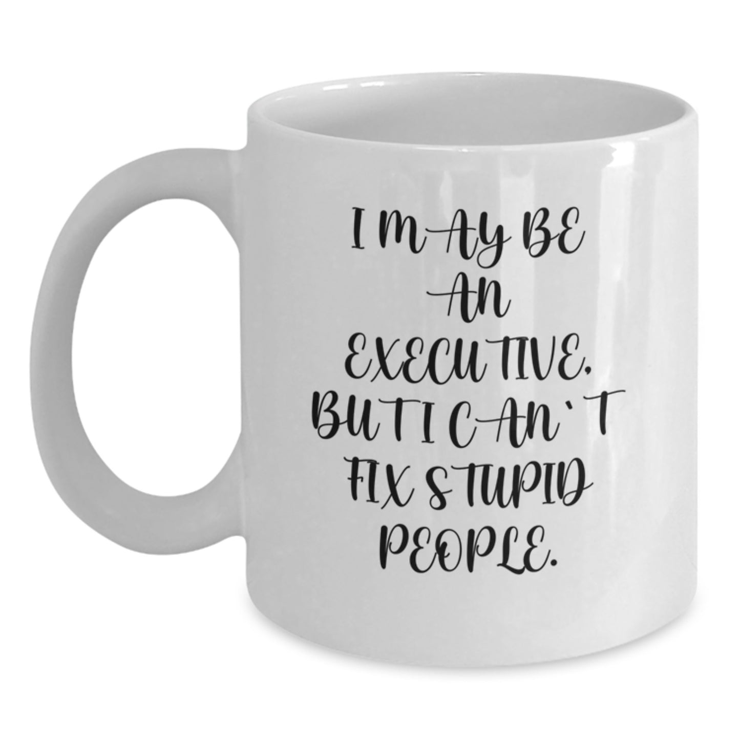 Funny Executive Gifts from Friends - White Coffee Mug I May Be An Executive, But I Can't Fix Stupid People. Christmas Unique Gifts for Executive Men - Main
