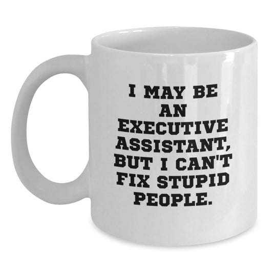 Funny Executive Assistant Gifts from Family, White Coffee Mug, Graduation Unique Gifts for Men, Women, Friends, Coworkers - I May Be An Executive Assistant, But I Can't Fix Stupid People. - Main