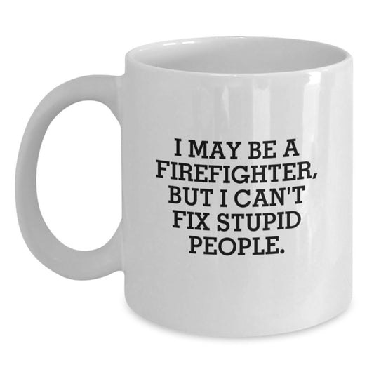 Funny Firefighter Gifts from Men for Firefighter Men Graduation Unique White Coffee Mugs I May Be A Firefighter But I Cant Fix Stupid People - Main