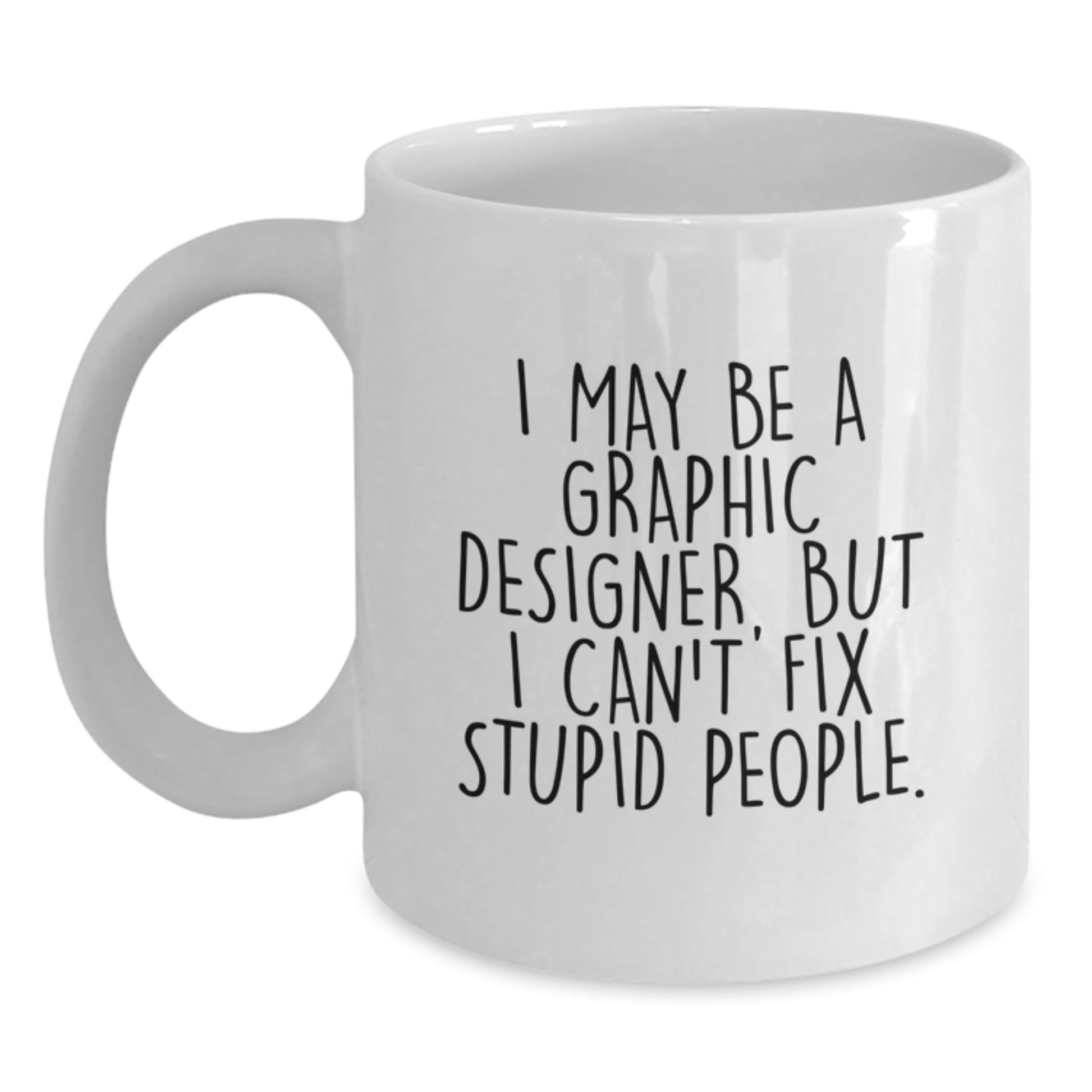 Funny Graphic Designer Gifts from Friends for Graduation Unique White Coffee Mug 'I May Be A Graphic Designer, But I Can't Fix Stupid People.' - Main