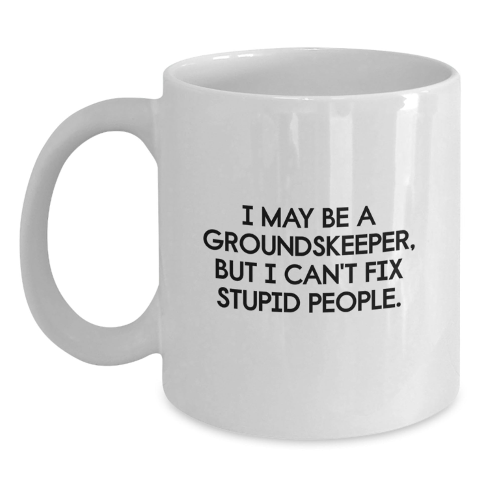 Funny groundskeeper Gifts from Friends, Unique Graduation Unique Gifts for groundskeeper, White Coffee Mug, I May Be A groundskeeper, But I Can't Fix Stupid People. - Main