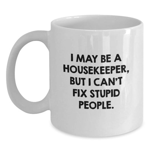 Housekeeper Gifts from Friends, Funny White Coffee Mug for Graduation Unique Gifts, I May Be A Housekeeper, But I Can't Fix Stupid People. - Main