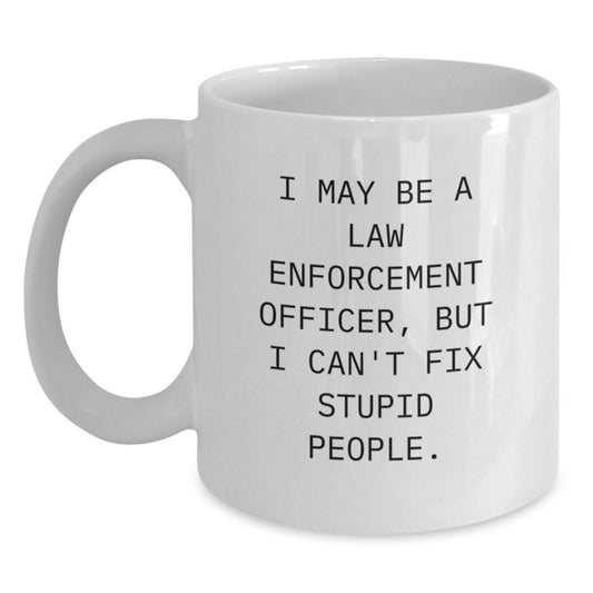Funny Law Enforcement Officer Gifts for Men - White Coffee Mug, I May Be A Law Enforcement Officer, But I Can't Fix Stupid People. - Graduation Unique Gift Ideas from Friends - Main