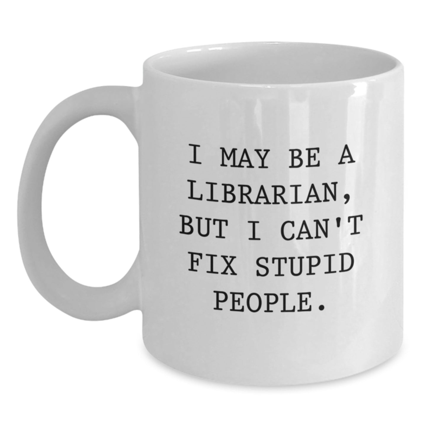 Birthday Gift Mug for Him – I May Be A Librarian, But I Can't Fix Stupid - Main