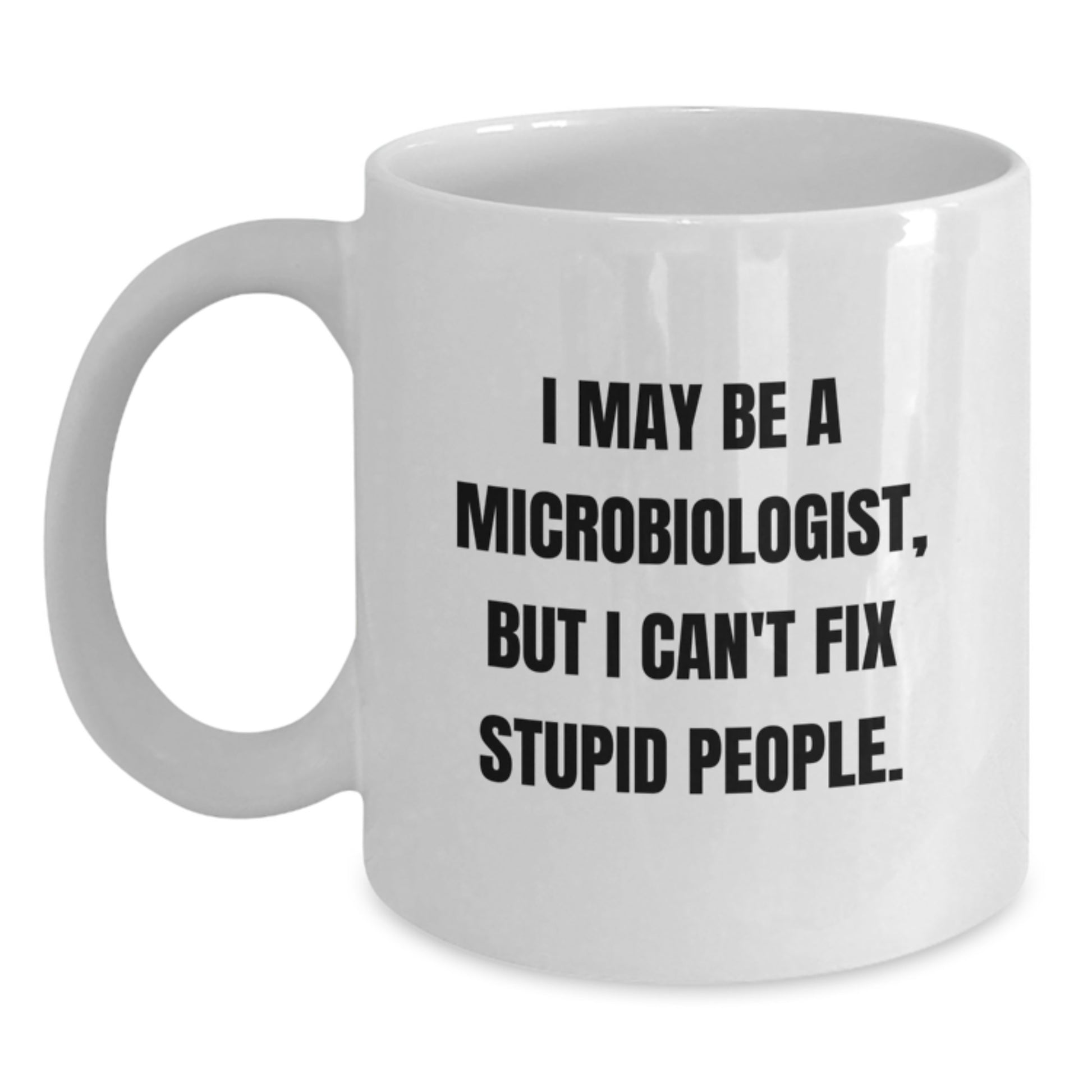 Funny Microbiologist Gifts from Friends for Men and Women Christmas Unique Mugs, White Coffee Mug 'I May Be A Microbiologist, But I Can't Fix Stupid People.' - Main