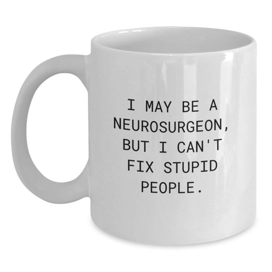 Funny Neurosurgeon Gifts for Men - I May Be A Neurosurgeon, But I Can't Fix Stupid People. White Coffee Mug, Birthday Unique Gifts from Friends - Main