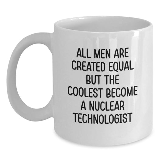 Funny Nuclear Technologist Gifts from Men to Friends White Coffee Mug, All Men Are Created Equal But The Coolest Become A Nuclear Technologist, Unique Graduation Unique Gifts for Him - Main