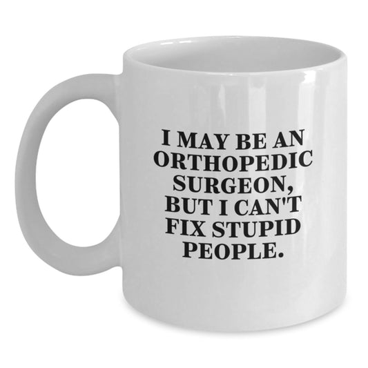 Funny Gifts from Family, Friends, or Coworkers to Orthopedic Surgeon, I May Be An 'Orthopedic Surgeon, But I Can't Fix Stupid People' White Coffee Mug, Perfect for Graduation Unique Gifts - Main
