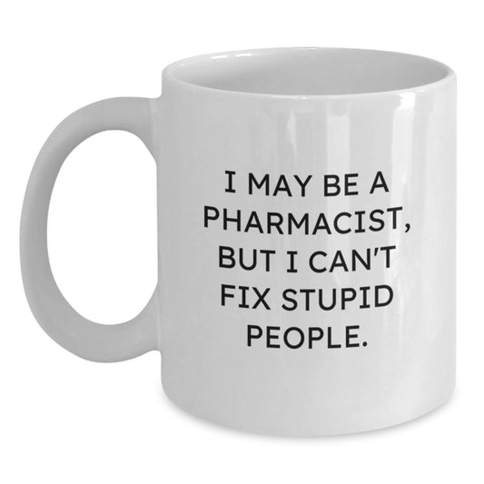 Funny Pharmacist Gifts for Men Women Friends Family, White Coffee Mug, I May Be A Pharmacist But I Can't Fix Stupid People. Humorous White Coffee Mug for Pharmacist on Mother's Day - Main