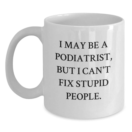 Funny Podiatrist Quote Gifts for Men Women Friends Family, White Coffee Mug with I May Be A Podiatrist But I Cant Fix Stupid People, Gifts from Family Friends Coworkers - Main