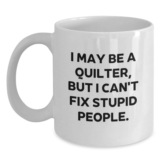 Funny Quilter Gifts Unique White Coffee Mugs for Quilters by Friends and Family - 'I May Be A Quilter, But I Can't Fix Stupid People.' - Gift from Men Women Coworkers - Main