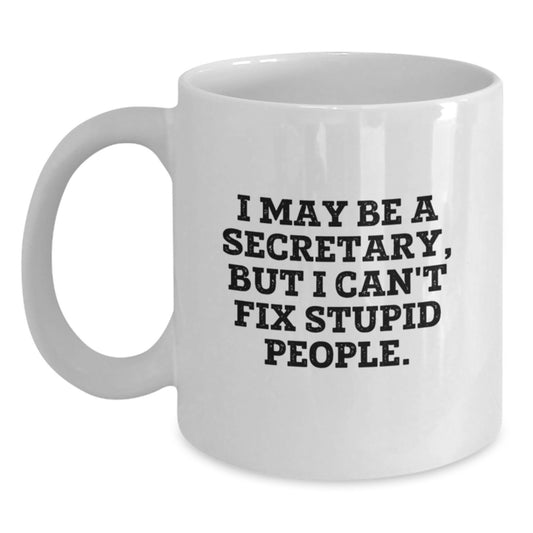 Funny Secretary Gifts from Men, White Coffee Mug for Secretary, I May Be A Secretary, But I Can't Fix Stupid People. - Main