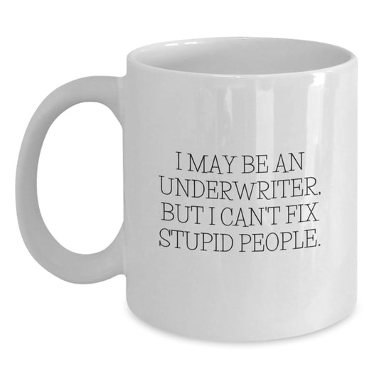 Funny Underwriter Gifts for Him from Friends - White Coffee Mug 'I May Be An Underwriter, But I Can't Fix Stupid People.' Graduation Unique Gifts - Main
