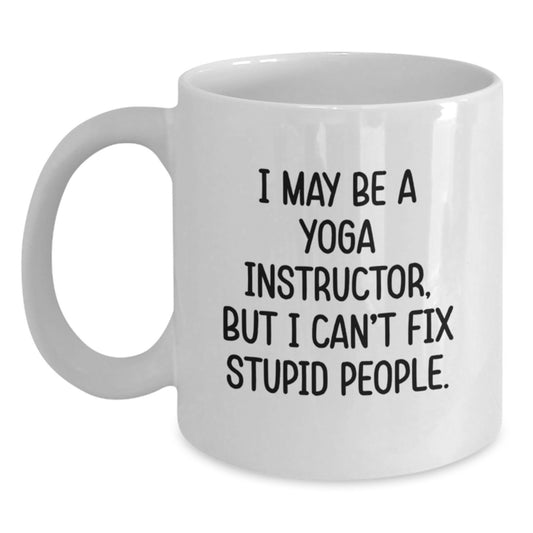 Funny Yoga Instructor Gifts from Friends and Family, White Coffee Mug, I May Be A Yoga Instructor But I Cant Fix Stupid People, Valentine's Unique - Main
