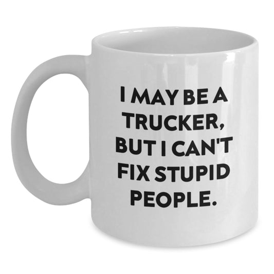 Funny Trucker Gifts for Men from Friends - White Coffee Mug - I May Be A Trucker But I Cant Fix Stupid People - Main