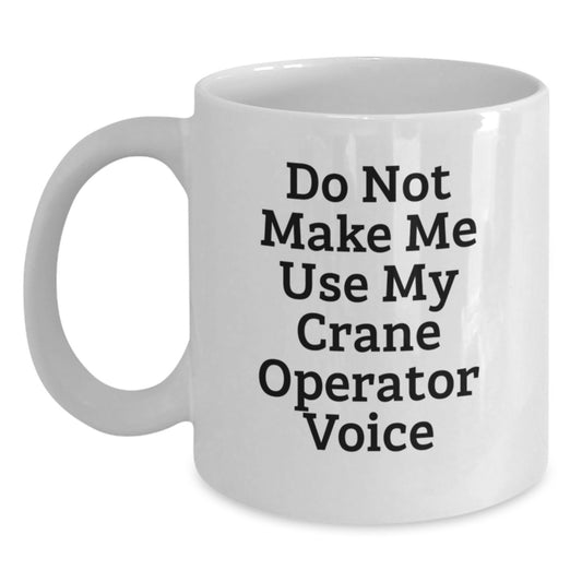 Funny Crane Operator Gifts from Men to Friends - White Coffee Mug 'Do Not Make Me Use My Crane Operator Voice' - Main