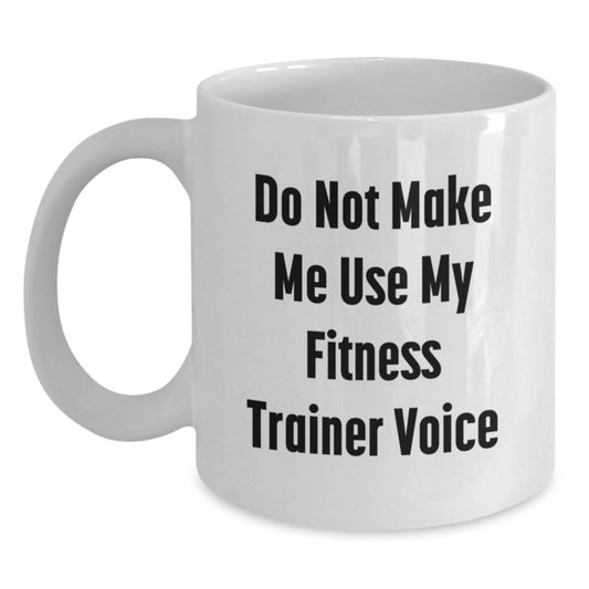 Fitness Trainer Humor Gifts from Friends, Funny White Coffee Mug for Fitness Enthusiasts, Do Not Make Me Use My Fitness Trainer Voice Graduation Unique Gifts for Him/Her - Main