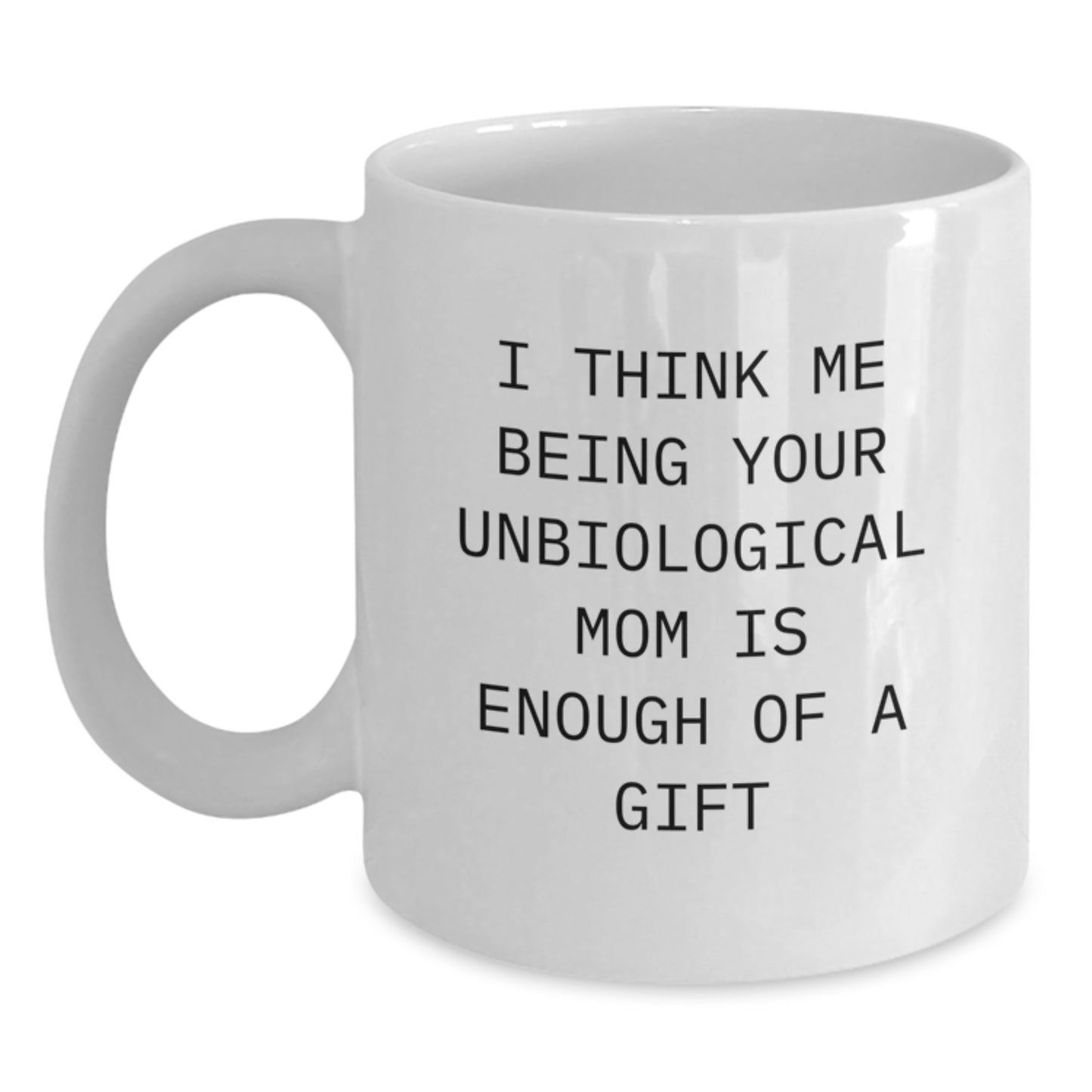 Funny Unbiological Mom Christmas Unique Gift, Gifts from Men to Women, White Coffee Mug 'I Think Me Being Your Unbiological Mom Is Enough Of A Gift' Unique - Main