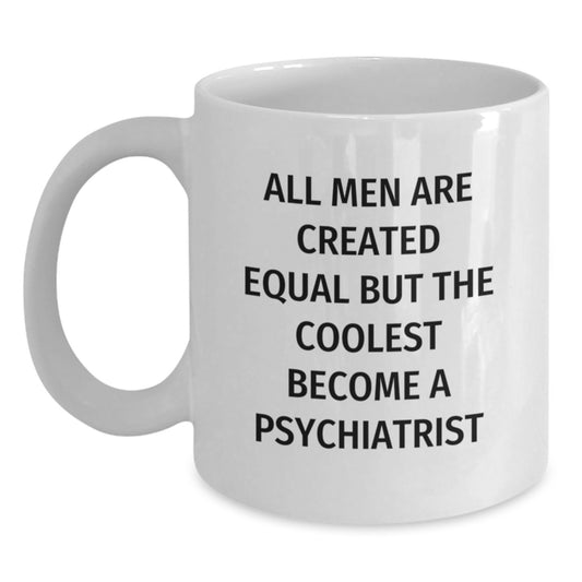 Funny Psychiatrist Gifts for Graduation Unique White Coffee Mug - 'All Men Are Created Equal But The Coolest Become A Psychiatrist' Quote from Men to Psychiatrist Friend - Main