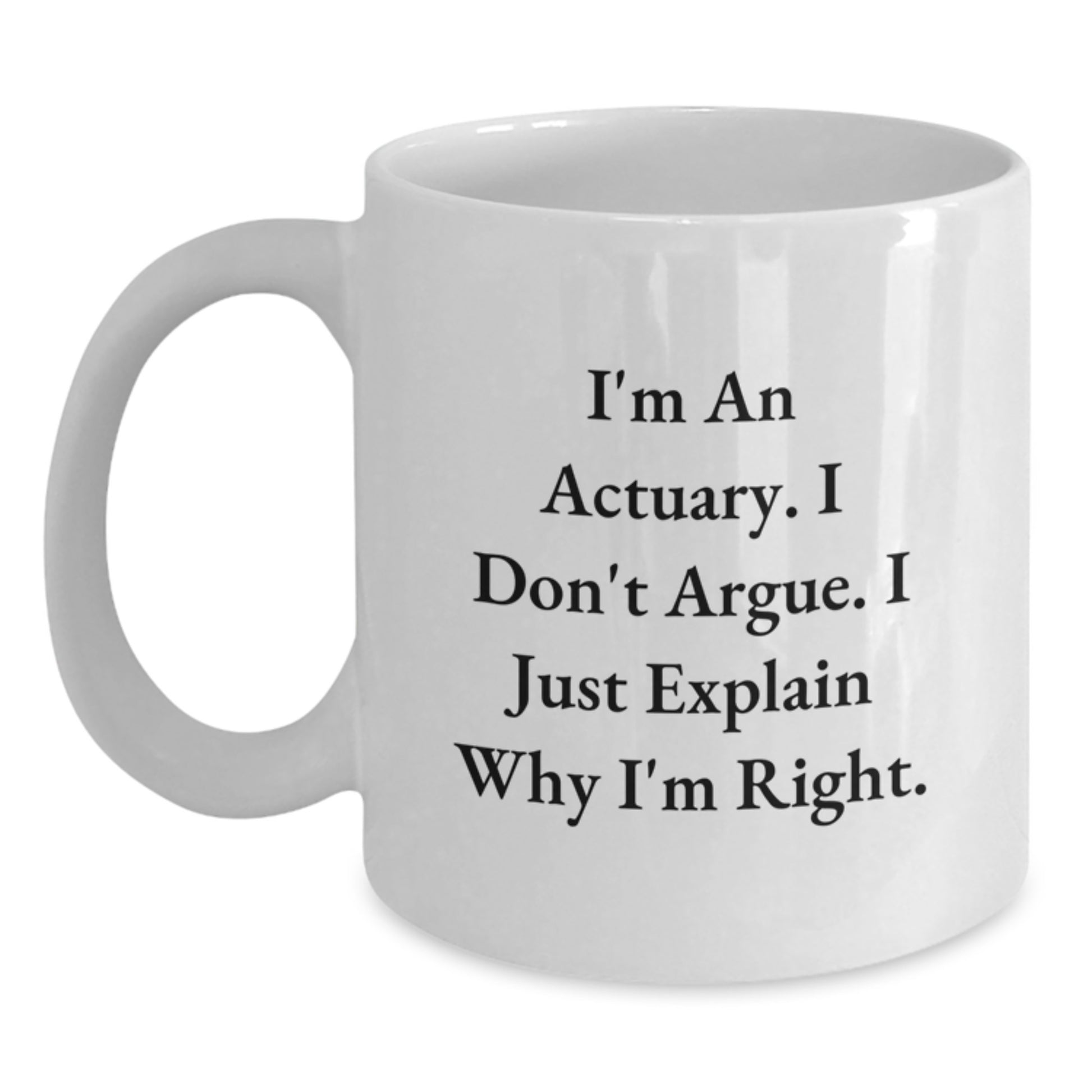 Funny Actuary Gifts for Men White Coffee Mugs, 'I'm An Actuary I Don't Argue I Just Explain Why I'm Right' Unique Christmas Unique Gifts from Family Friends Coworkers - Main