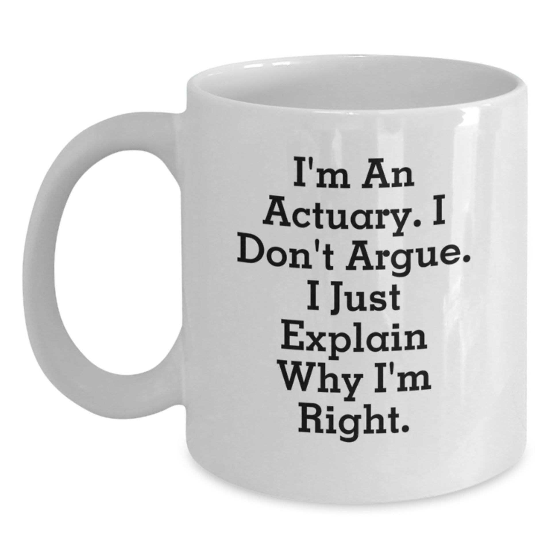 Funny Actuary Gifts from Men, Unique Christmas Unique Gifts for Actuary, White Coffee Mug, I'm An Actuary. I Don't Argue. I Just Explain Why I'm Right. - Main