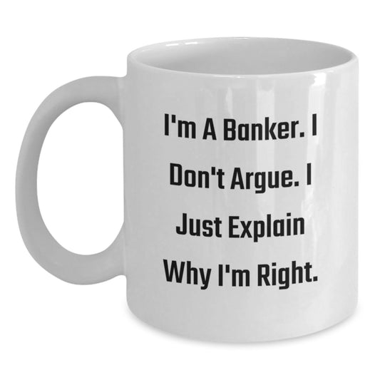 Funny Banker Gifts from Men to Friends and Coworkers for Christmas Unique Gifts, Inspirational White Coffee Mug, I'm A Banker. I Don't Argue. I Just Explain Why I'm Right. - Main
