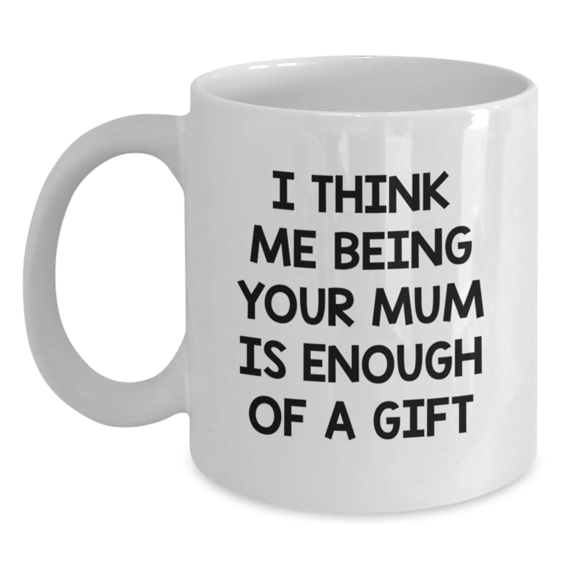 Funny Mum Gift Ideas for Graduation - Gifts from Men to Mum - White Coffee Mug - 'I Think Me Being Your Mum Is Enough Of A Gift' - Main
