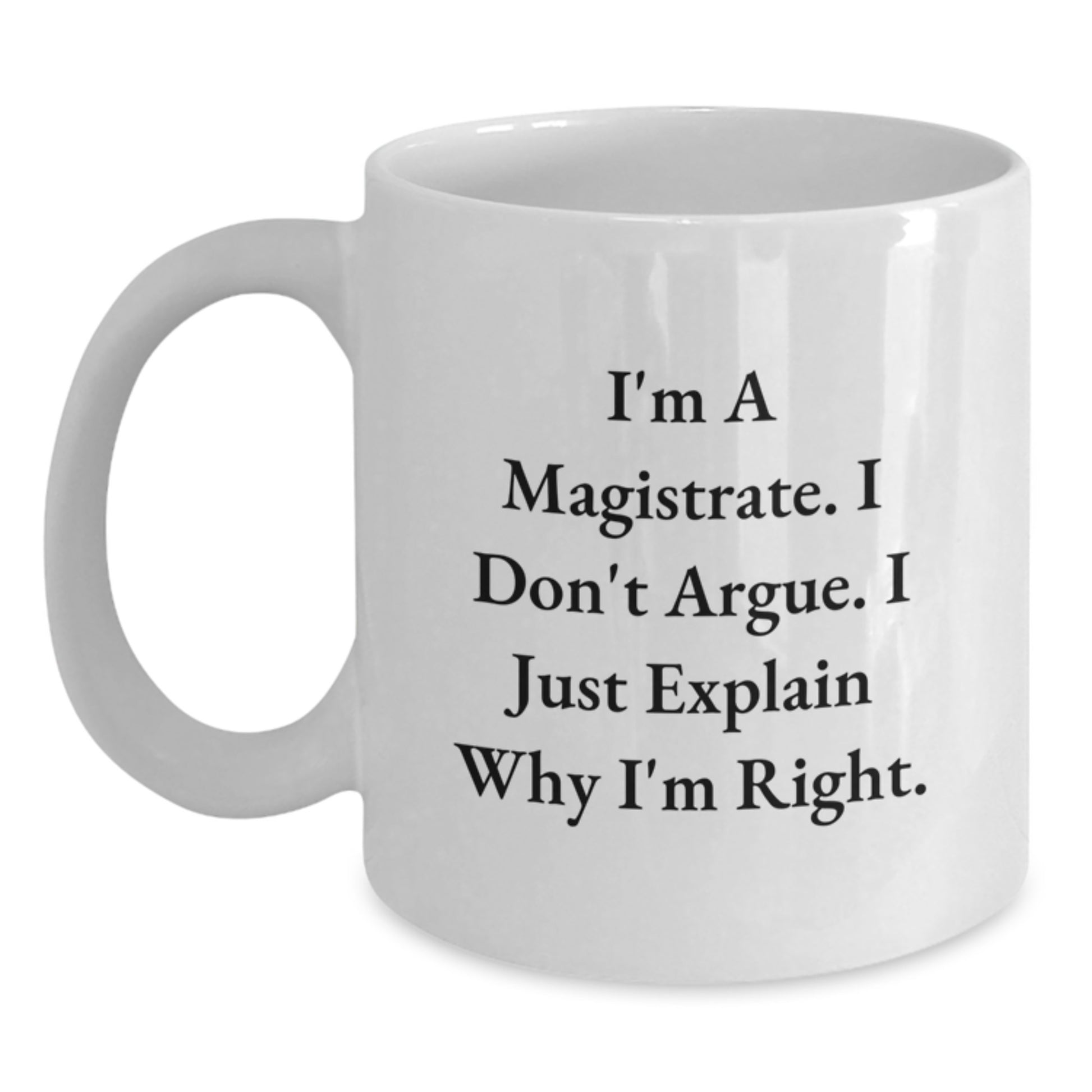 Funny Magistrate Gifts | White Coffee Mug with I'm A Magistrate. I Don't Argue. I Just Explain Why I'm Right. - Great Gifts from Men to Women Coworkers for Magistrate on Mother's Day - Main