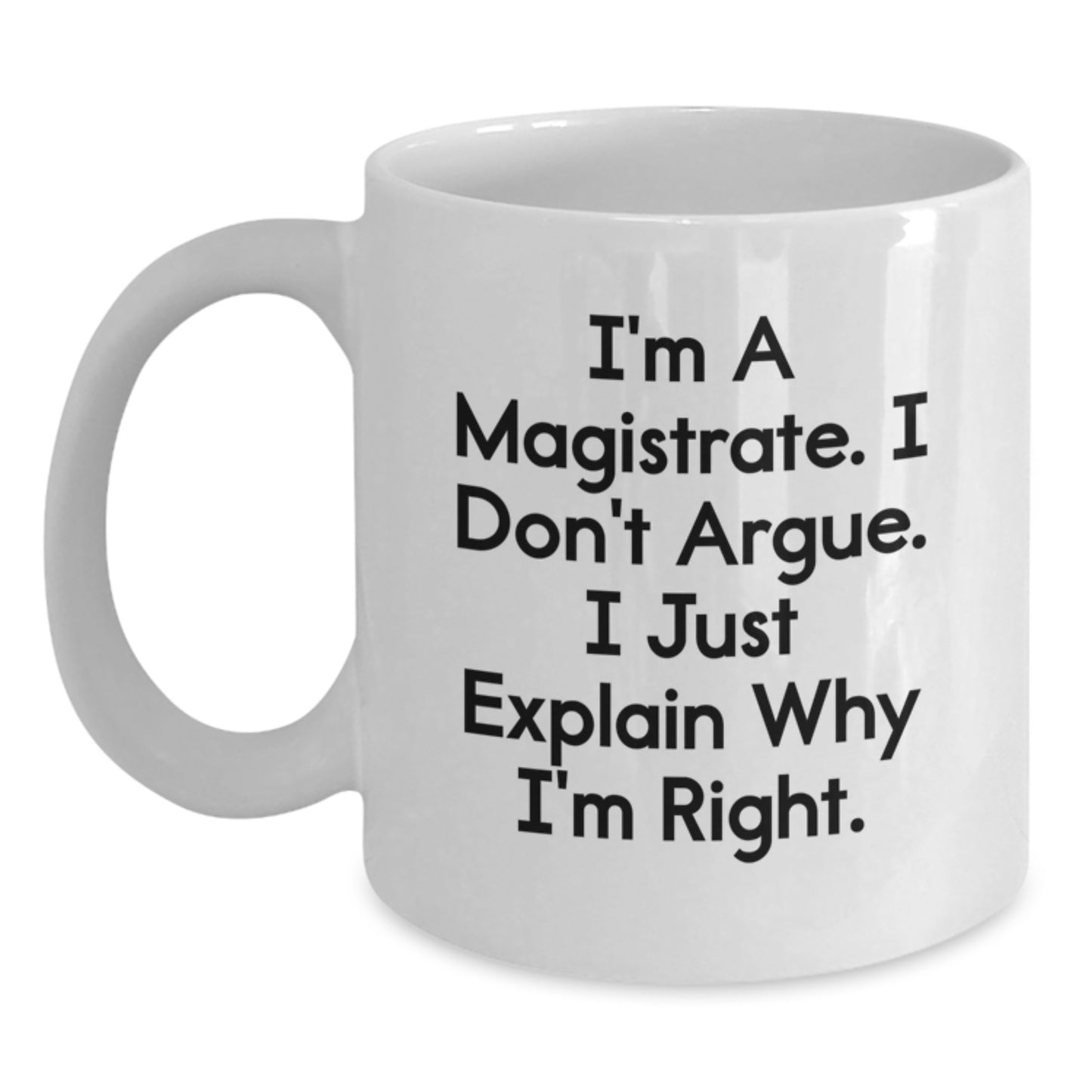 Funny Magistrate Gifts from Men - White Coffee Mug - I'm A Magistrate. I Don't Argue. I Just Explain Why I'm Right. Perfect for Mother's Day Unique Gifts - Main
