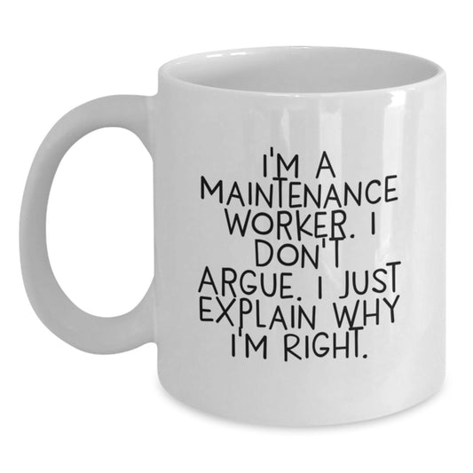 Funny Maintenance Worker Christmas Unique Gifts from Friends for Men, White Coffee Mug, I'm A Maintenance Worker. I Don't Argue. I Just Explain Why I'm Right. - Main