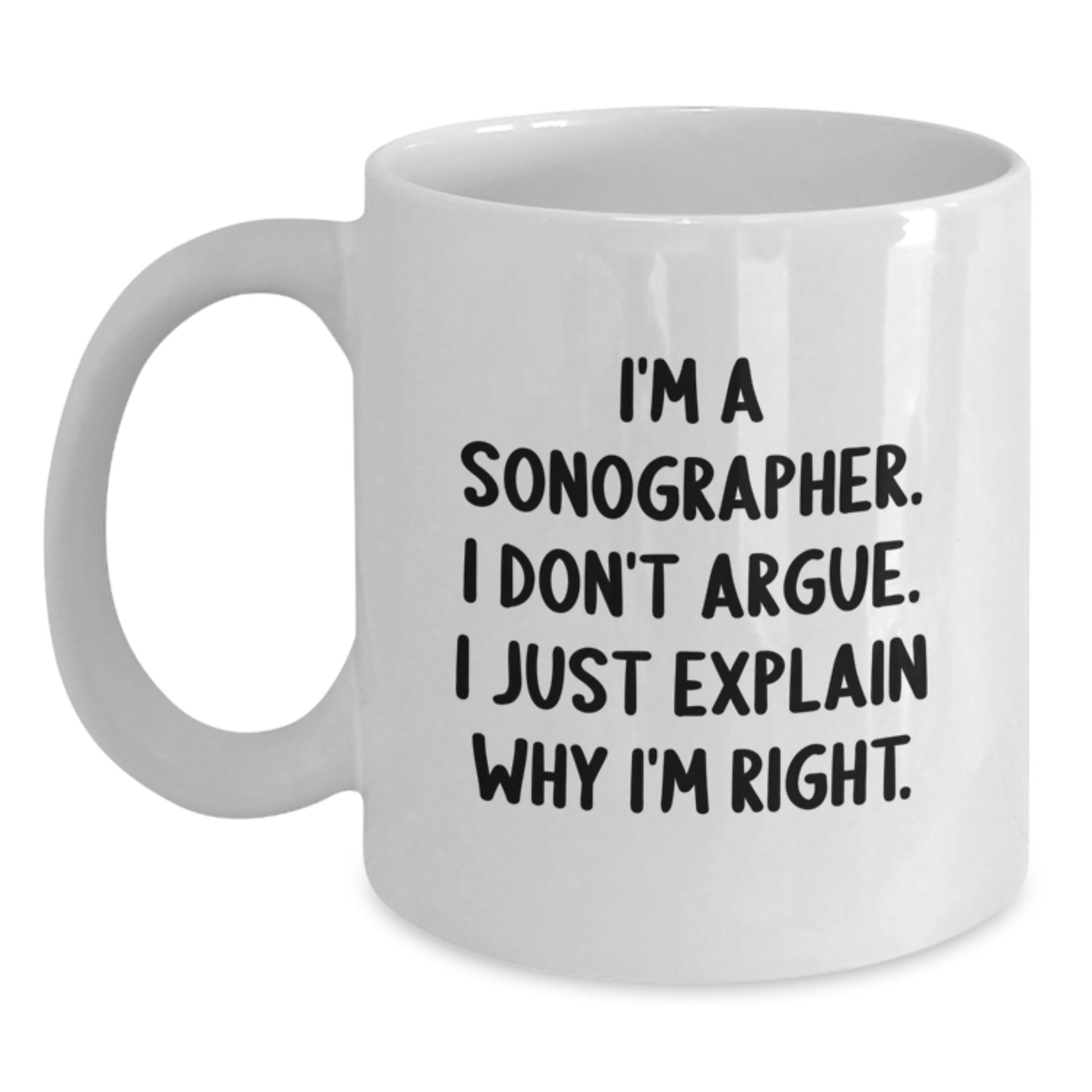 Funny Sonographer Gifts for Him - I'm A Sonographer. I Don't Argue. I Just Explain Why I'm Right. White Coffee Mug Gifts from Friends to Family - Main