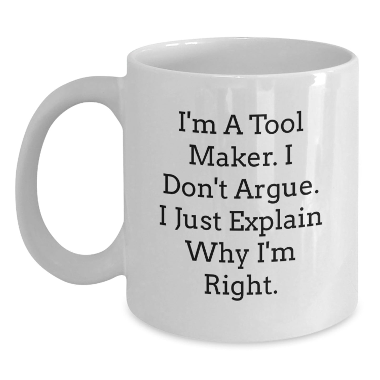 Funny White Coffee Mug for Tool Makers, Graduation Unique Gifts from Friends to Family, I'm A Tool Maker, I Don't Argue, I Just Explain Why I'm Right - Main