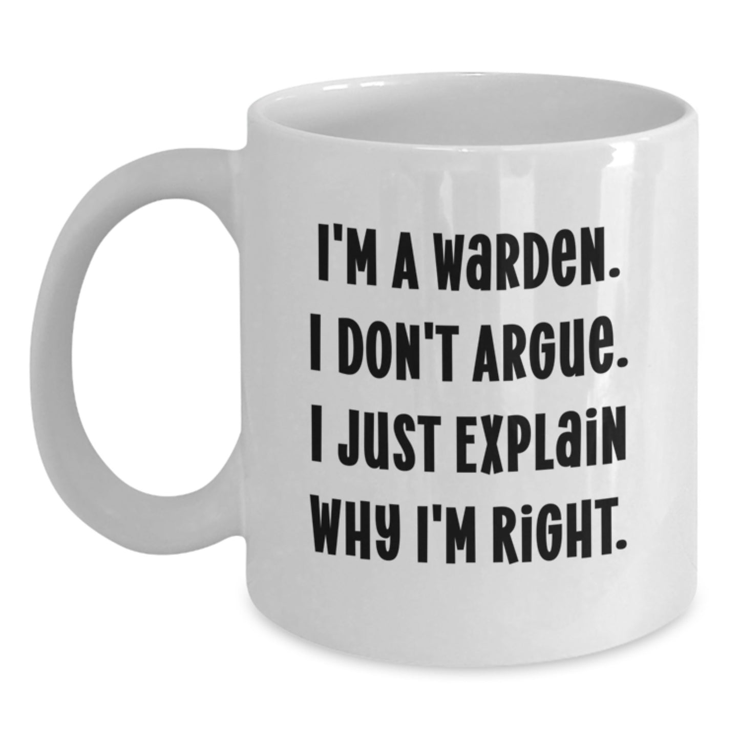 Funny Warden Gifts for Him - White Coffee Mug with I'm A Warden. I Don't Argue. I Just Explain Why I'm Right. - Graduation Unique Gifts for Men from Friends - Main