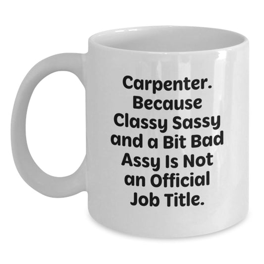Funny Gifts from Men to Carpenter Friends on Mother's Day - White Coffee Mug - 'Carpenter. Because Classy Sassy And A Bit Fearlessy Is Not An Official Job Title.' - Main