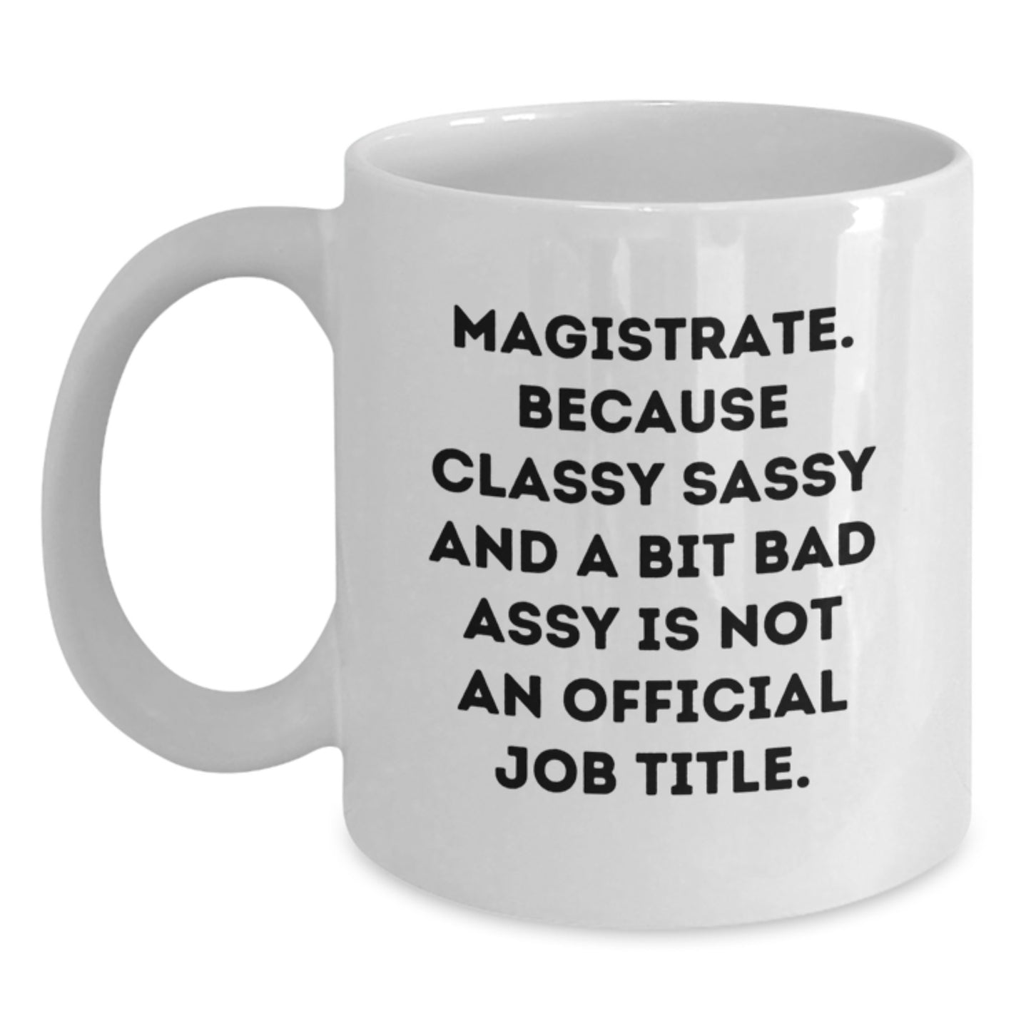 Magistrate Gifts, Funny White Coffee Mug, 'Magistrate. Because Classy Sassy And A Bit Fearlessy Is Not An Official Job Title.', Valentine's Unique Gifts from Friends to Family - Main