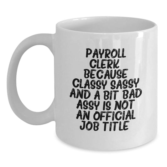 Funny Payroll Clerk Gifts from Friends, White Coffee Mug for Payroll Clerk Graduation Unique Gifts, 'Payroll Clerk. Because Classy Sassy And A Bit Fearlessy Is Not An Official Job Title.' - Main