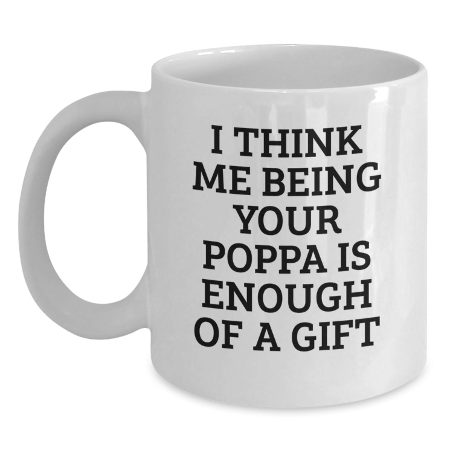 Funny Poppa Gifts from Family for Poppa White Coffee Mug I Think Me Being Your Poppa Is Enough Of A Gift - Main